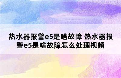 热水器报警e5是啥故障 热水器报警e5是啥故障怎么处理视频